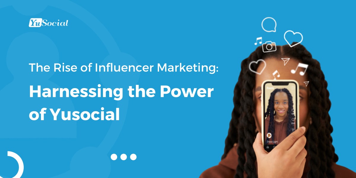 The Rise of Influencer Marketing: Harnessing the Power of Yusocial